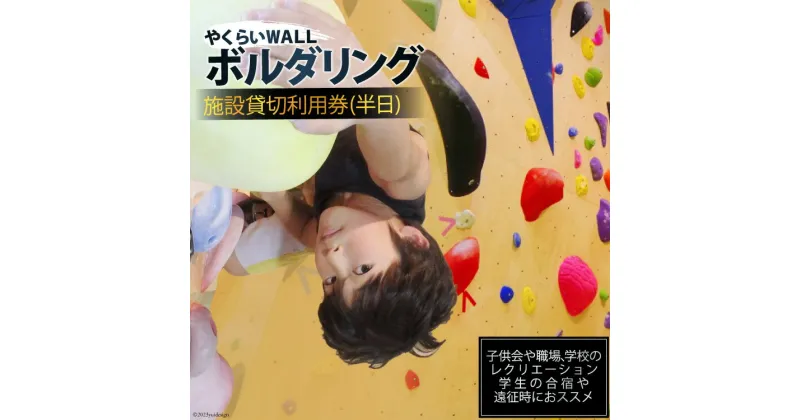 【ふるさと納税】やくらいWALL　ボルダリング施設貸切利用券(半日)＜ボルダリングパークやくらいWALL＞【宮城県加美町】