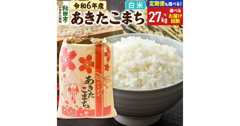 【ふるさと納税】米 令和6年産 新米 あきたこまち 27kg【白米】【選べるお届け回数(定期便)】秋田県産 こまちライン