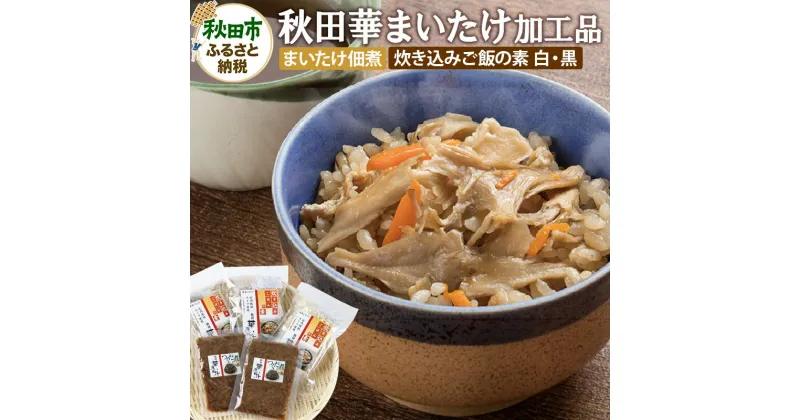 【ふるさと納税】秋田華まいたけ 炊き込みご飯の素 黒×2パック 炊き込みご飯の素 白×1パック まいたけの佃煮×2パック 加工品詰め合わせ 舞茸