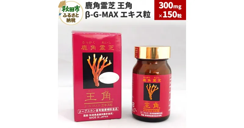 【ふるさと納税】鹿角霊芝 王角 β‐G-MAX エキス粒(300mg×150粒)