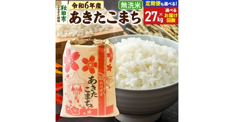 【ふるさと納税】米 令和6年産 新米 あきたこまち 27kg【無洗米】【選べるお届け回数(定期便)】秋田県産 こまちライン