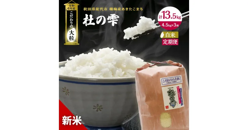 【ふるさと納税】《定期便3ヶ月》【白米】秋田県産 あきたこまち あきた種梅産こまち 杜の雫 こだわりの大粒 4.5kg×3回 合計13.5kg　定期便・お米 白米 定期便 4.5kg 　お届け：入金確認後、翌月中旬頃にお届け。以降、毎月中旬頃、3ヶ月連続でお届けします。