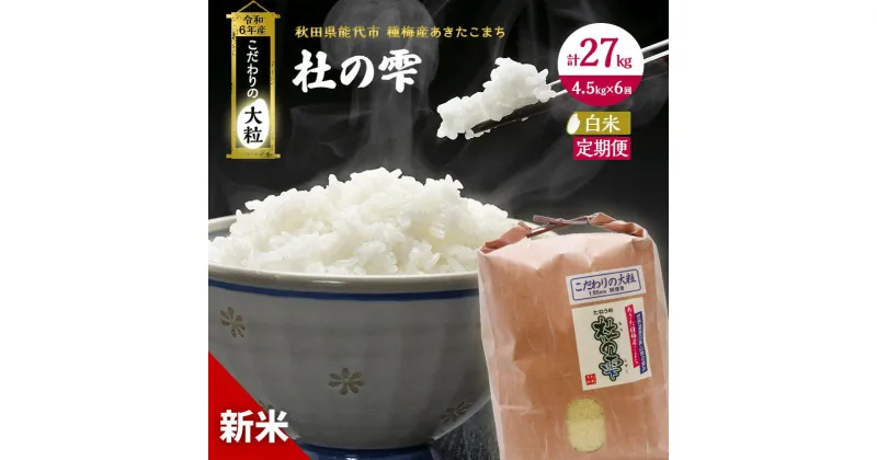 【ふるさと納税】《定期便6ヶ月》【白米】秋田県産 あきたこまち あきた種梅産こまち 杜の雫 こだわりの大粒 4.5kg×6回 合計27kg　定期便・お米 白米 定期便 4.5kg 　お届け：入金確認後、翌月中旬頃にお届け。以降、毎月中旬頃、6ヶ月連続でお届けします。