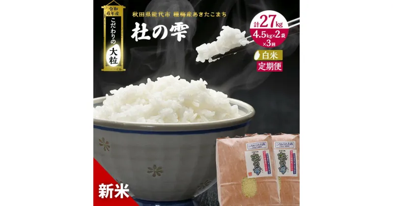 【ふるさと納税】《定期便3ヶ月》【白米】秋田県産 あきたこまち あきた種梅産こまち 杜の雫 こだわりの大粒 9kg（4.5kg×2袋）×3回 合計27kg　定期便・お米 白米 定期便 9kg 　お届け：入金確認後、翌月中旬頃にお届け。以降、毎月中旬頃、3ヶ月連続でお届けします。