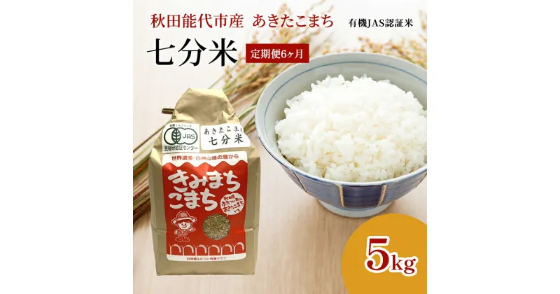 【ふるさと納税】《定期便6ヶ月》【七分米】JAS有機米 きみまちこまち 5kg 秋田県産 あきたこまち 令和6年産　定期便　お届け：初回発送は寄附金のご入金確認の翌月中旬頃にお届けします。以降、毎月中旬頃6ヶ月連続でお届けします。