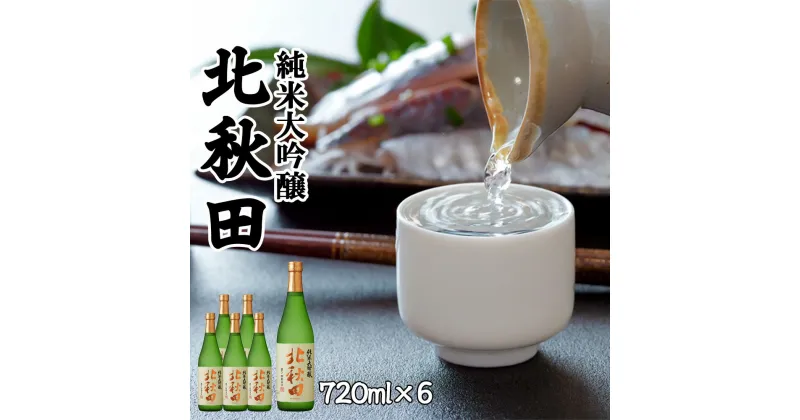 【ふるさと納税】北鹿 『純米大吟醸　北秋田』 720ml×6本 合計 4.32L 四合瓶 日本酒 純米酒 大吟醸 純米大吟醸 酒 ギフト お歳暮 父の日 母の日 秋田県 大館市 筒井商店 150P4001