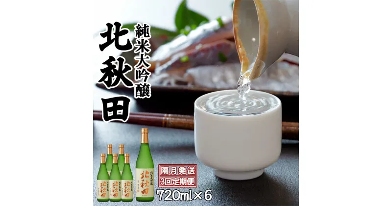 【ふるさと納税】【3回定期便】北鹿 『純米大吟醸　北秋田』 720ml×6本×3回 隔月配送 合計 18本 12.96L 四合瓶 日本酒 純米酒 大吟醸 純米大吟醸 酒 ギフト お歳暮 父の日 母の日 秋田県 大館市 筒井商店 450P4001