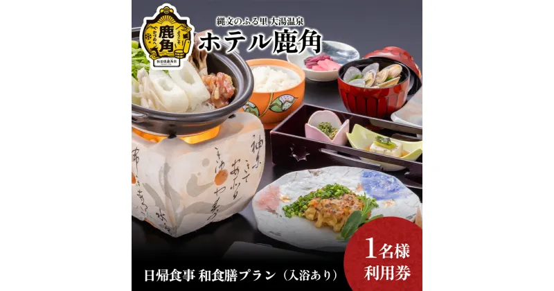 【ふるさと納税】 ホテル鹿角 日帰食事 和食膳プラン ( 入浴休憩あり ) 1名様利用券 旅館 温泉 露天風呂 お祝い 体験 旅行 プレゼント 母の日 父の日 贈り物 グルメ ギフト 故郷 秋田 あきた 鹿角市 鹿角 送料無料 【ホテル鹿角】