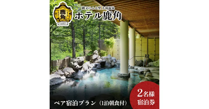 【ふるさと納税】 ホテル鹿角 ペア宿泊プラン ( 1泊朝食付 ) 2名様宿泊券 旅館 温泉 露天風呂 体験 旅 旅行家族 カップル プレゼント 母の日 父の日 贈り物 グルメ ギフト 故郷 秋田 あきた 鹿角市 鹿角 送料無料 【ホテル鹿角】