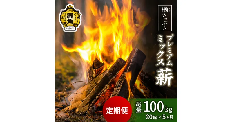 【ふるさと納税】「 薪 定期便 」楢(ナラ)たっぷり！ プレミアムミックス薪 20kg × 5回 ( 100kg ) 《 ストーブ ・ 暖炉 用 》 まき 薪box 広葉樹 薪ストーブ 家庭用 暖房 だんろ サウナ テントサウナ 焚火 たきび 秋田県 秋田 あきた 鹿角市 鹿角 送料無料 【西村林業】