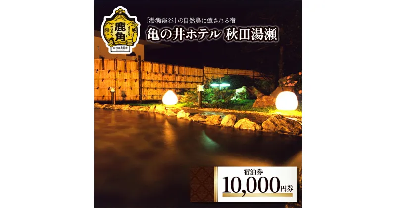 【ふるさと納税】 宿泊券10,000円券 旅館 温泉 露天風呂 お祝い 体験 旅 旅行 家族 カップル 子供連れ 母の日 父の日 グルメ ギフト 故郷 秋田 あきた 鹿角市 鹿角 送料無料 【亀の井ホテル秋田湯瀬】