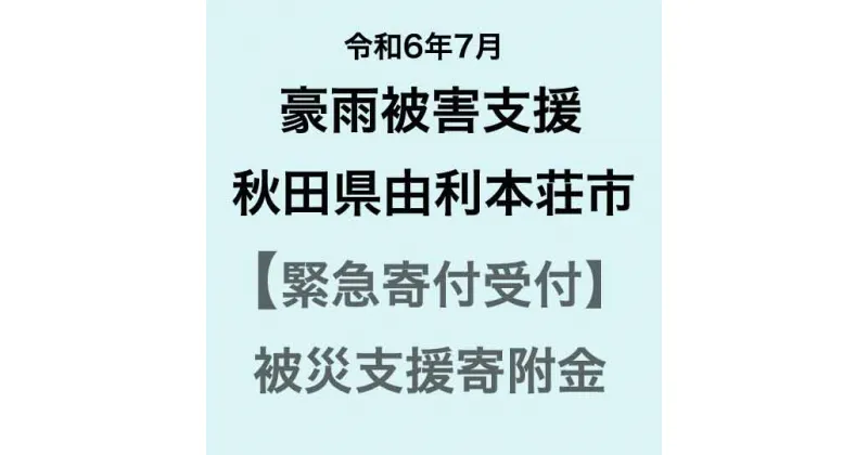 【ふるさと納税】【令和6年7月豪雨被害支援緊急寄附受付】秋田県由利本荘市災害応援寄附金（返礼品はありません）