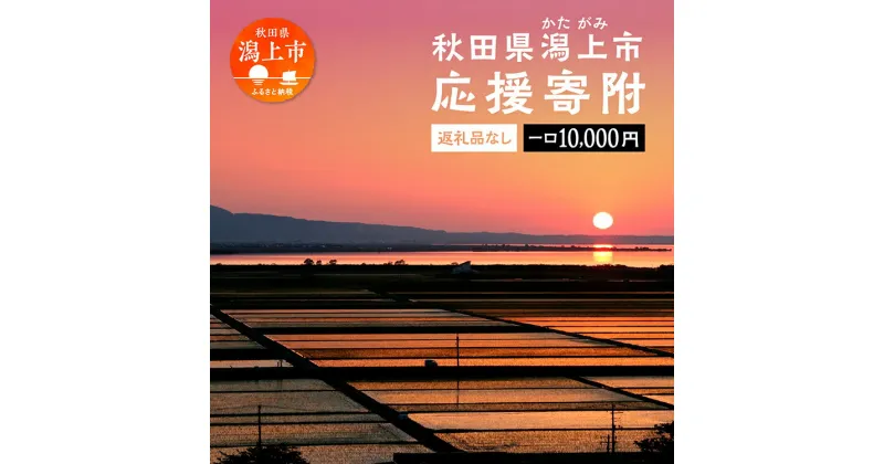 【ふるさと納税】 応援寄附金 （返礼品なし）10,000円 ふるさと応援寄附金 返礼品なし 寄附のみ 寄附金 応援 地域支援 人気 ランキング おすすめ 秋田 秋田県 潟上 潟上市 【秋田県潟上市】