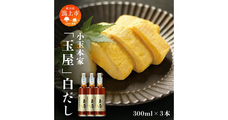 【ふるさと納税】 小玉本家「玉屋」白だし 300ml × 3本セット だし 出汁 小分け 液体 国産 セット 詰め合わせ 本格 香り 調味料 料理 旨味 甘い 潟上市産 秋田県産 おすすめ ふるさと 潟上市 秋田 送料無料 【小玉醸造】