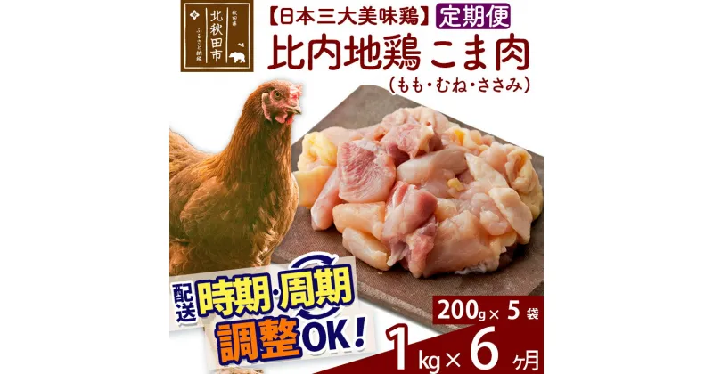 【ふるさと納税】 《定期便6ヶ月》 比内地鶏 こま肉（もも・むね・ささみ） 1kg（200g×5袋）×6回 計6kg 時期選べる お届け周期調整可能 6か月 6ヵ月 6カ月 6ケ月 6キロ 小分け 国産 冷凍 正肉 小間切れ 鶏肉 鳥肉