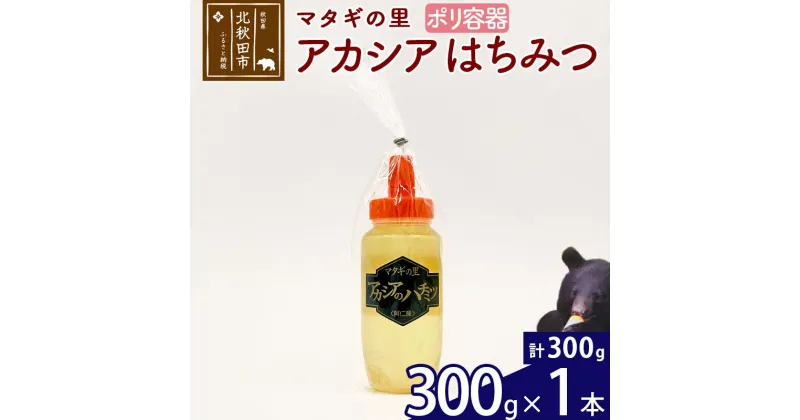 【ふるさと納税】 マタギの里 純粋はちみつ アカシア （ポリ容器） 300g×1本 阿仁産 国産 蜂蜜 ハチミツ ハニー