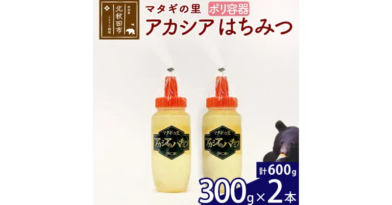 【ふるさと納税】 マタギの里 純粋はちみつ アカシア （ポリ容器） 300g×2本 阿仁産 国産 蜂蜜 ハチミツ ハニー