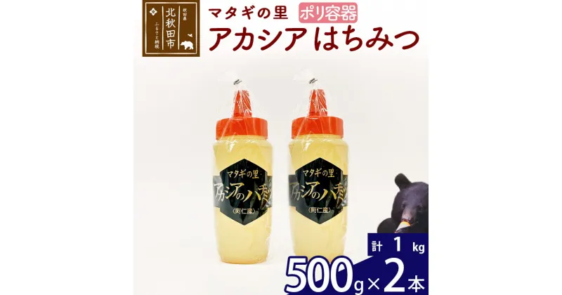 【ふるさと納税】 マタギの里 純粋はちみつ アカシア （ポリ容器） 500g×2本 阿仁産 国産 蜂蜜 ハチミツ ハニー