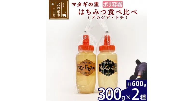 【ふるさと納税】 マタギの里 純粋はちみつ アカシア トチ 食べ比べ （ポリ容器） 300g×2種 阿仁産 国産 蜂蜜 ハチミツ ハニー