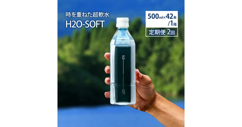 【ふるさと納税】水 定期便 2ヶ月 H2O-SOFT 500ml ×42本/1箱 ミネラルウォーター 軟水 超軟水 産地直送 健康 お水 天然水 ペットボトル 飲料 湧水 災害 防災 備蓄 備蓄水 ローリングストック 災害対策 備蓄用 常温 常温保存 箱 箱買い 500 鳥海山 秋田 定期 2回　定期便