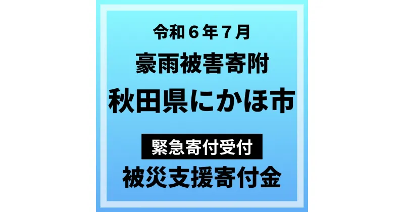 【ふるさと納税】【令和6年（2024年）7月豪雨被害寄附受付】秋田県にかほ市災害応援寄附金（返礼品はありません）