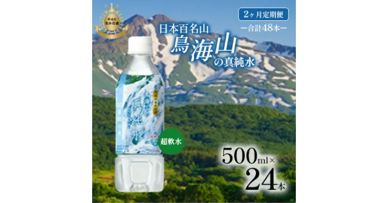 【ふるさと納税】《定期便》2ヶ月連続 日本百名山 鳥海山の真純水 500ml×24本 合計48本 天然水 超軟水 湧き水 秋田県 にかほ市 採水　定期便　お届け：ご入金確認の翌月から、2ヶ月連続でお届けします。