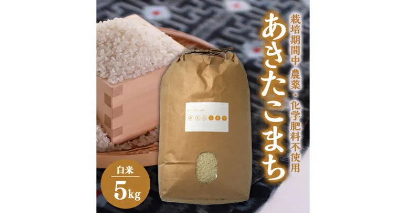 【ふるさと納税】【令和6年産】あきたこまち白米5kg (栽培期間中農薬不使用・化学肥料不使用)10月下旬から順次発送【配送不可地域：離島・沖縄県】【1251313】