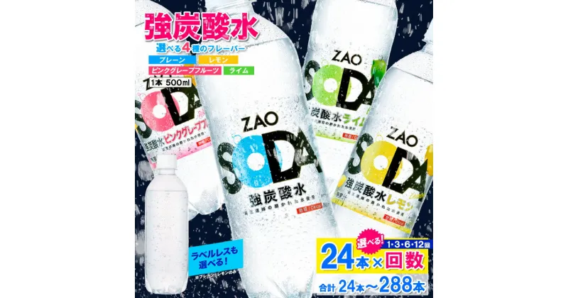 【ふるさと納税】ZAO SODA 強炭酸水 500ml×24本 定期便 1回 3回 6回 12回 選べる 回数 強炭酸 炭酸水 無糖 ZAO SODA プレーン レモン ピンクグレープフルーツ ライム ラベルレス ライフドリンクカンパニー 箱 24本 500ml ペットボトル 送料無料 人気 蔵王