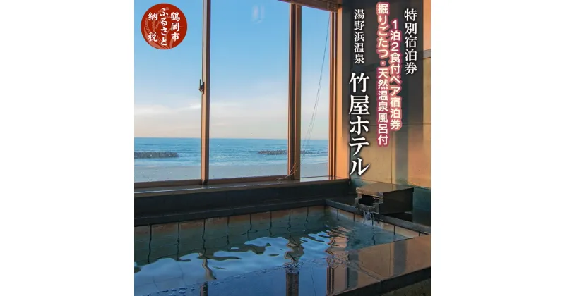 【ふるさと納税】【食と温泉のこだわり】二名様 特別宿泊券 山形県 鶴岡市 湯野浜温泉 竹屋ホテル【1泊2食付】掘りごたつ・天然温泉風呂付き