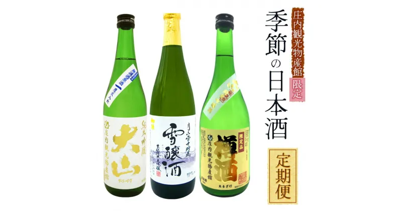 【ふるさと納税】【庄内観光物産館限定】季節の日本酒 定期便 (720ml×1本)×3回 ［生もと純米大吟醸・雪醸酒］［大山 純米吟醸無濾過原酒一度火入］［大山 樽酒 純米吟醸］　庄内観光物産館