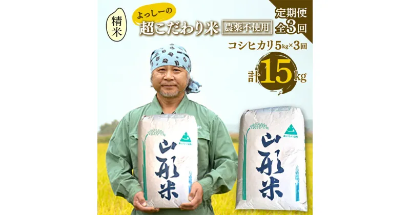 【ふるさと納税】【定期便全3回】令和6年産よっしーの超こだわり米（農薬不使用) コシヒカリ（精米）5kg×3 米 お米 おこめ 白米 山形県 新庄市 F3S-1626