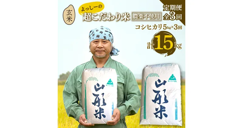 【ふるさと納税】【定期便全3回】令和6年産よっしーの超こだわり米（農薬不使用) コシヒカリ（玄米）5kg×3 米 お米 おこめ 山形県 新庄市 F3S-1627